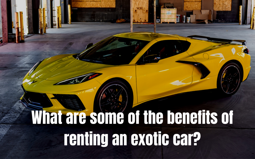Benefits of Renting Exotic Cars